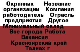 Охранник 4 › Название организации ­ Компания-работодатель › Отрасль предприятия ­ Другое › Минимальный оклад ­ 1 - Все города Работа » Вакансии   . Красноярский край,Талнах г.